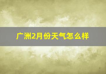 广洲2月份天气怎么样