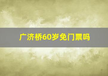 广济桥60岁免门票吗