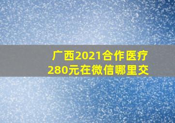 广西2021合作医疗280元在微信哪里交