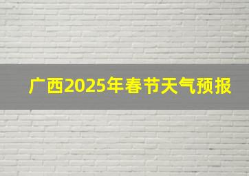 广西2025年春节天气预报