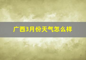 广西3月份天气怎么样