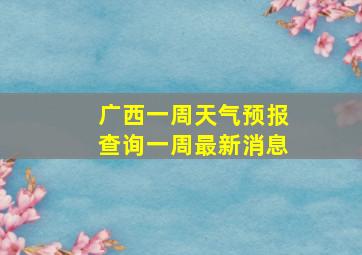 广西一周天气预报查询一周最新消息