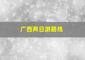 广西两日游路线