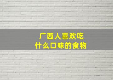 广西人喜欢吃什么口味的食物