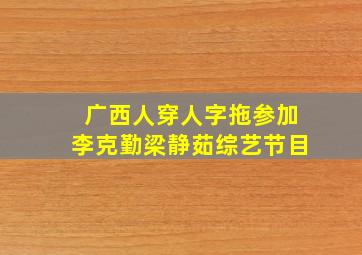 广西人穿人字拖参加李克勤梁静茹综艺节目