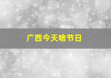 广西今天啥节日