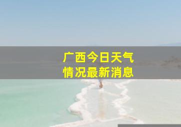 广西今日天气情况最新消息