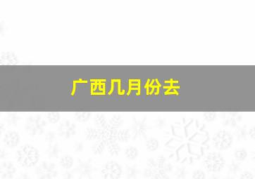 广西几月份去