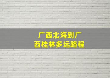 广西北海到广西桂林多远路程