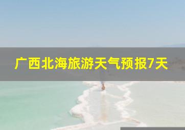 广西北海旅游天气预报7天