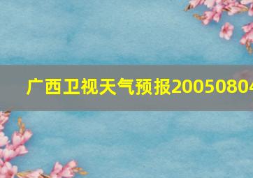 广西卫视天气预报20050804