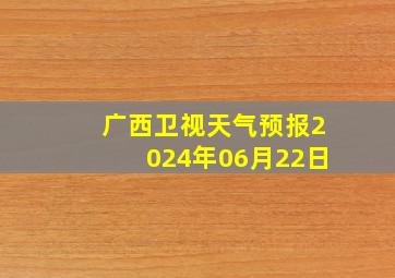 广西卫视天气预报2024年06月22日