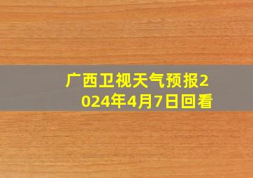 广西卫视天气预报2024年4月7日回看