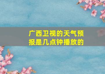 广西卫视的天气预报是几点钟播放的