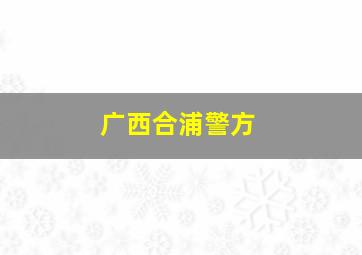 广西合浦警方