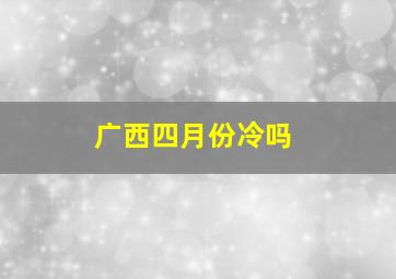 广西四月份冷吗