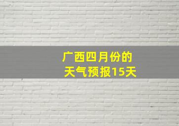 广西四月份的天气预报15天