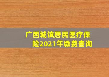 广西城镇居民医疗保险2021年缴费查询