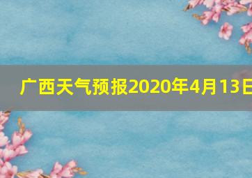 广西天气预报2020年4月13日