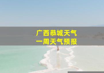 广西恭城天气一周天气预报