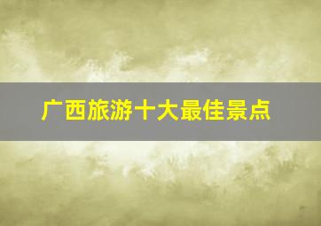 广西旅游十大最佳景点