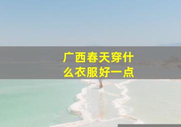 广西春天穿什么衣服好一点