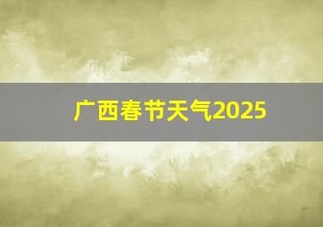 广西春节天气2025