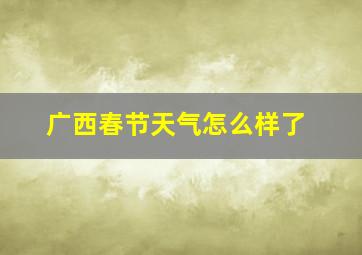 广西春节天气怎么样了