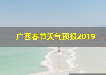 广西春节天气预报2019