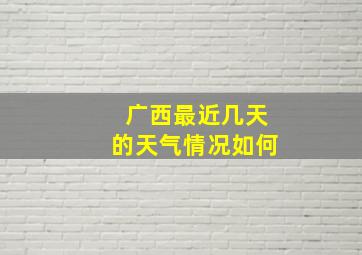 广西最近几天的天气情况如何