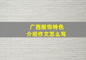 广西服饰特色介绍作文怎么写