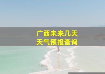 广西未来几天天气预报查询