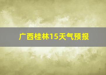 广西桂林15天气预报