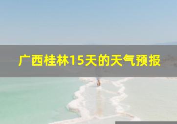 广西桂林15天的天气预报