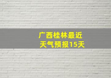 广西桂林最近天气预报15天