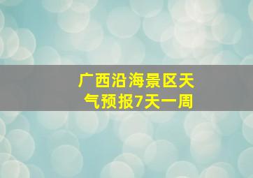 广西沿海景区天气预报7天一周