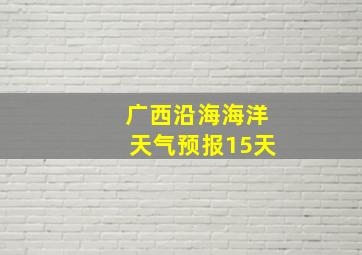 广西沿海海洋天气预报15天