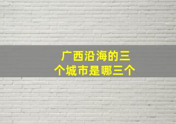 广西沿海的三个城市是哪三个