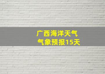 广西海洋天气气象预报15天