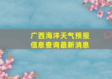 广西海洋天气预报信息查询最新消息