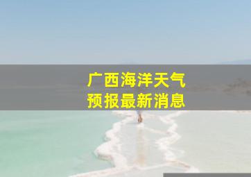 广西海洋天气预报最新消息