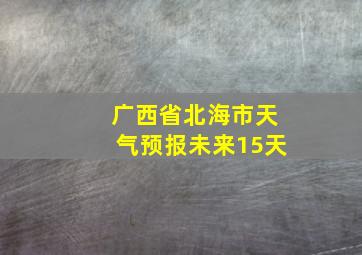 广西省北海市天气预报未来15天