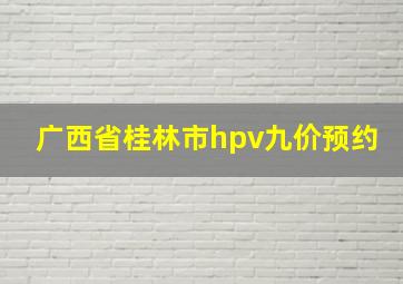 广西省桂林市hpv九价预约