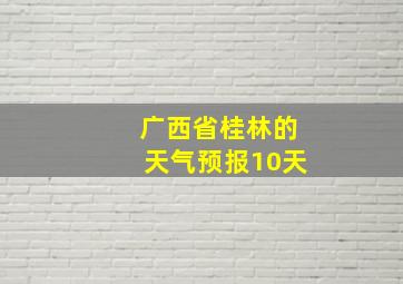 广西省桂林的天气预报10天