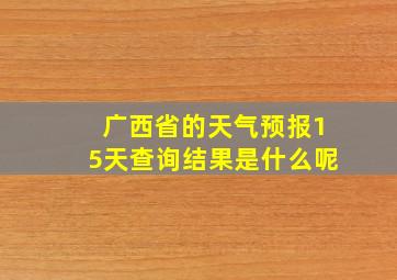 广西省的天气预报15天查询结果是什么呢