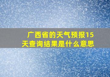 广西省的天气预报15天查询结果是什么意思