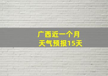 广西近一个月天气预报15天