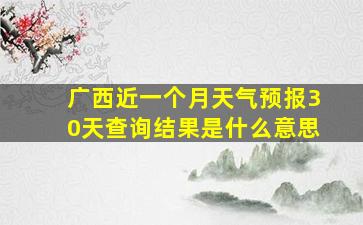 广西近一个月天气预报30天查询结果是什么意思