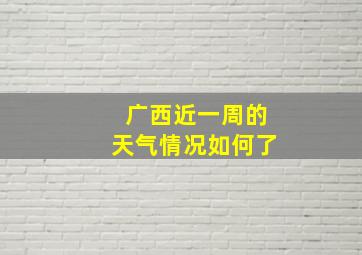 广西近一周的天气情况如何了