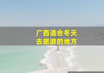 广西适合冬天去旅游的地方